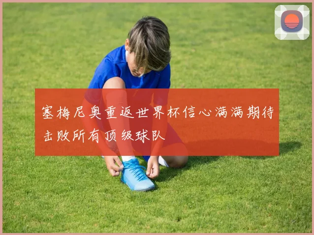塞梅尼奥重返世界杯信心满满期待击败所有顶级球队