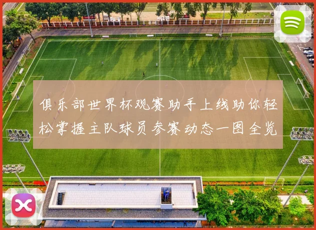 俱乐部世界杯观赛助手上线助你轻松掌握主队球员参赛动态一图全览
